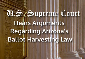 U.S. Supreme Court Hears Arguments Regarding Arizona�s Ballot Harvesting Law